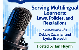 Podcast conversation on Serving Multilingual Learners: Laws, Policies, and Regulations with Debbie Zacarian and Lydia Breiseth, hosted by Tan Huynh
